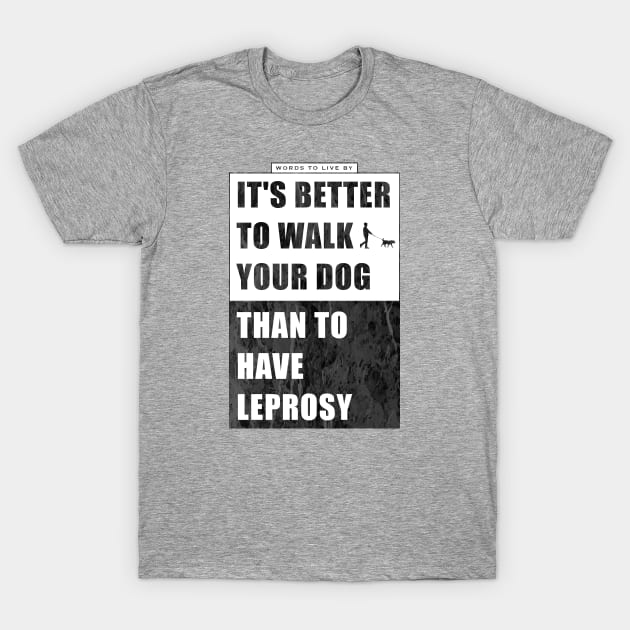 It's better to walk your dog, than to have leprosy T-Shirt by kostjuk